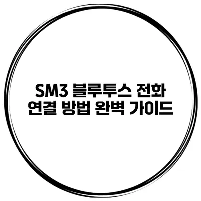 SM3 블루투스 전화 연결 방법 완벽 가이드