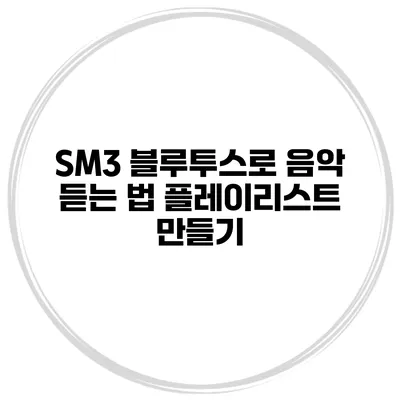 SM3 블루투스로 음악 듣는 법 플레이리스트 만들기