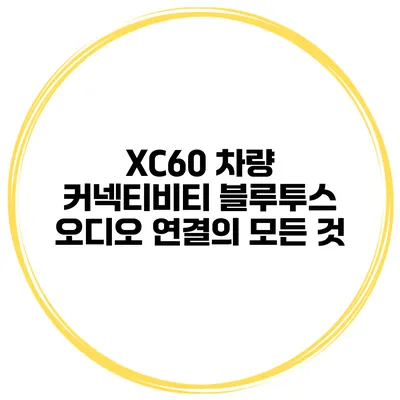 XC60 차량 커넥티비티 블루투스 오디오 연결의 모든 것