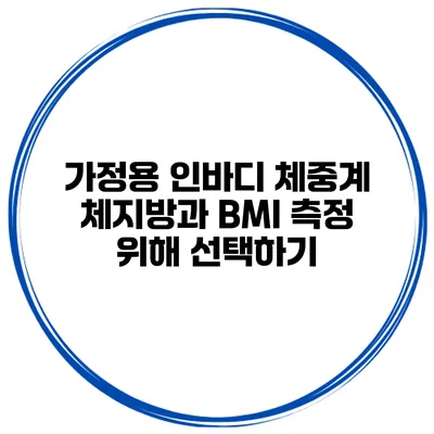 가정용 인바디 체중계 체지방과 BMI 측정 위해 선택하기