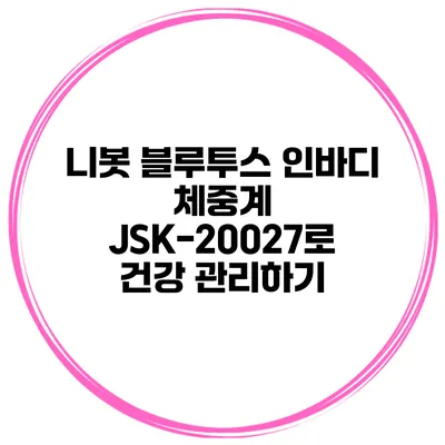 니봇 블루투스 인바디 체중계 JSK-20027로 건강 관리하기