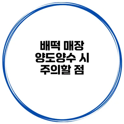 배떡 매장 양도양수 시 주의할 점