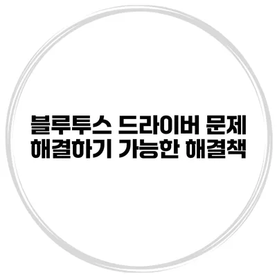 블루투스 드라이버 문제 해결하기 가능한 해결책