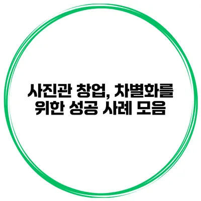 사진관 창업, 차별화를 위한 성공 사례 모음