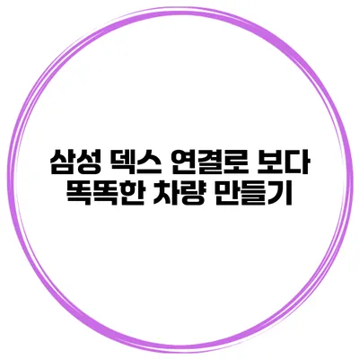 삼성 덱스 연결로 보다 똑똑한 차량 만들기