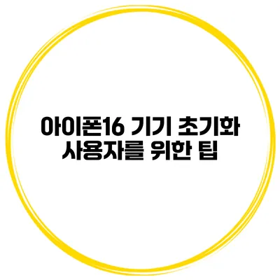 아이폰16 기기 초기화 사용자를 위한 팁