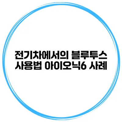 전기차에서의 블루투스 사용법 아이오닉6 사례