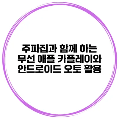 주파집과 함께 하는 무선 애플 카플레이와 안드로이드 오토 활용