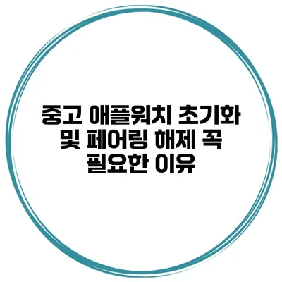 중고 애플워치 초기화 및 페어링 해제 꼭 필요한 이유