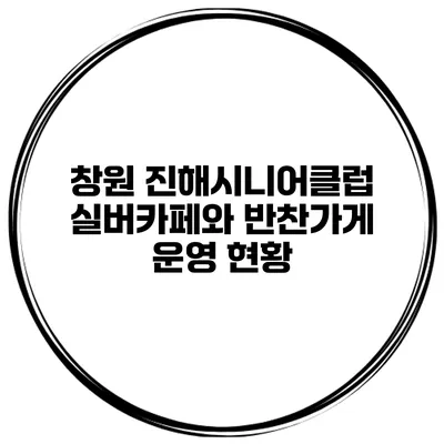 창원 진해시니어클럽 실버카페와 반찬가게 운영 현황